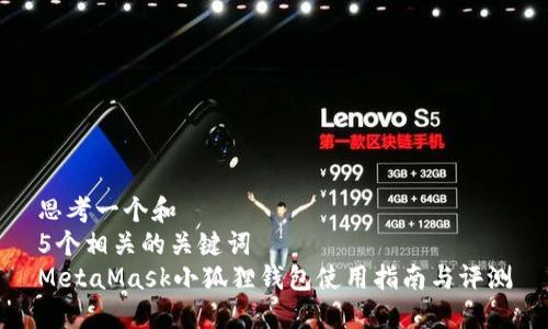 思考一个和
5个相关的关键词
MetaMask小狐狸钱包使用指南与评测