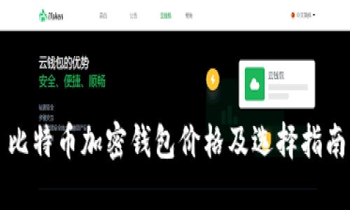 比特币加密钱包价格及选择指南