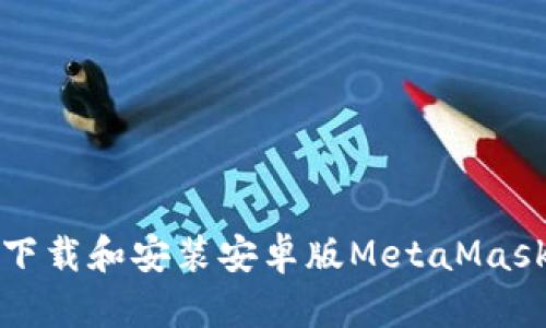 如何下载和安装安卓版MetaMask钱包