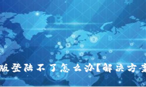 小狐狸钱包网页版登陆不了怎么办?解决方案与常见问题解析