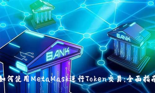 如何使用MetaMask进行Token交易:全面指南