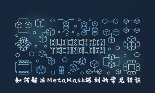 如何解决MetaMask遇到的常见错误