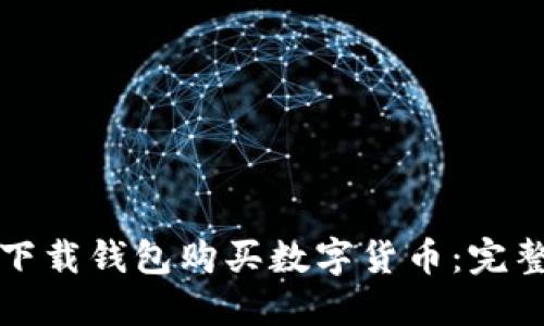 如何下载钱包购买数字货币:完整指南