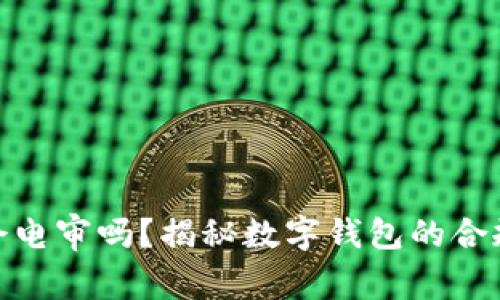 数字钱包会电审吗?揭秘数字钱包的合规与安全性