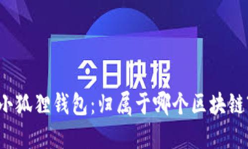 小狐狸钱包:归属于哪个区块链?