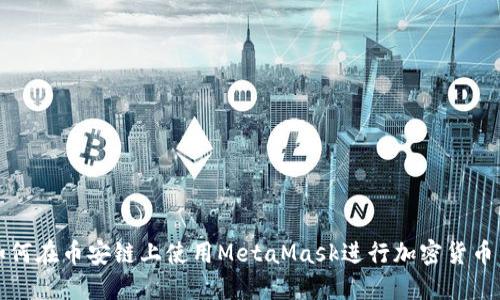 : 如何在币安链上使用MetaMask进行加密货币交易