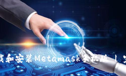 如何下载和安装Metamask手机版 | 完整指南