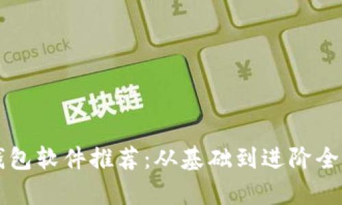 区块链钱包软件推荐:从基础到进阶全方位解析