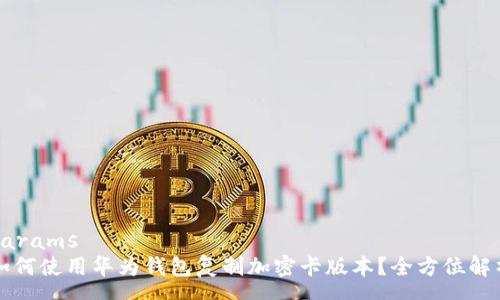 params
如何使用华为钱包复制加密卡版本?全方位解析