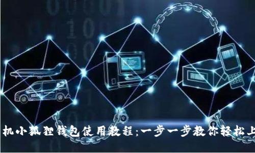 手机小狐狸钱包使用教程:一步一步教你轻松上手