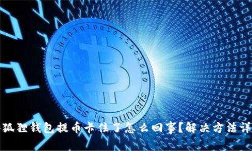 小狐狸钱包提币卡住了怎么回事?解决方法详解