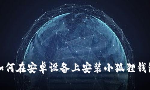 如何在安卓设备上安装小狐狸钱包