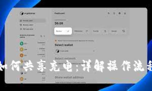 小狐狸钱包如何共享充电:详解操作流程与注意事项