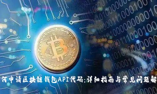 如何申请区块链钱包API代码:详细指南与常见问题解答