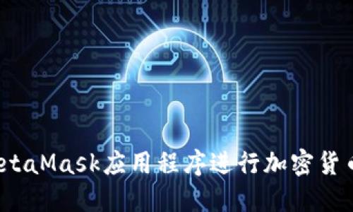 如何使用MetaMask应用程序进行加密货币交易和管理