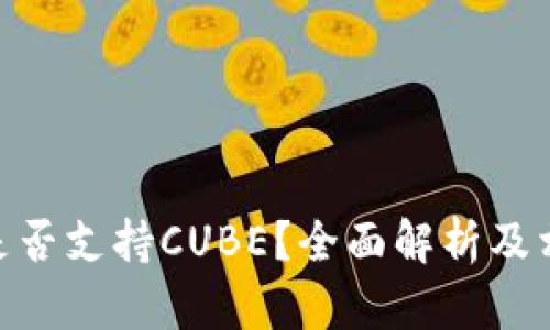 MetaMask是否支持CUBE?全面解析及相关问题解答
