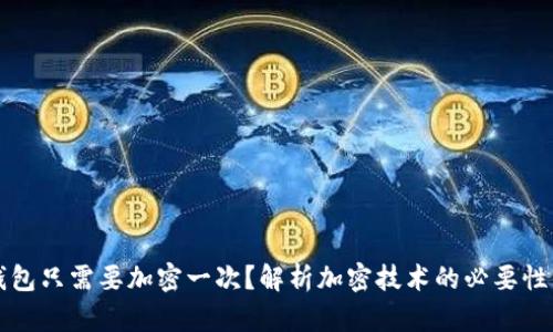 为什么钱包只需要加密一次?解析加密技术的必要性与有效性
