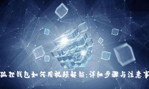 小狐狸钱包如何用视频解锁:详细步骤与注意事项