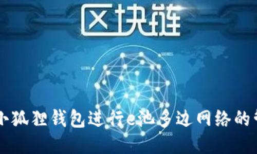 如何使用小狐狸钱包进行e池多边网络的管理与交易