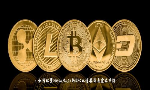 : 如何配置MetaMask的RPC以连接到自定义网络