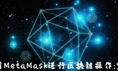 如何使用MetaMask进行区块链操作:完整指南