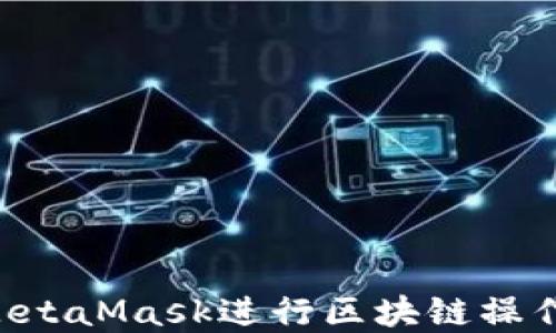 如何使用MetaMask进行区块链操作:完整指南