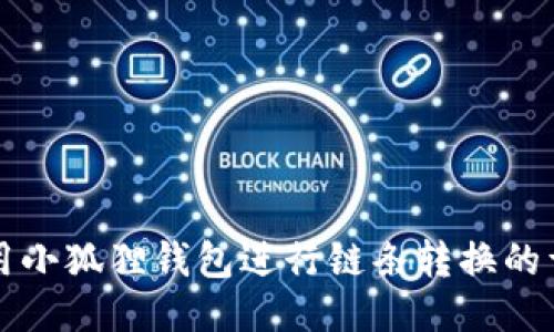 如何使用小狐狸钱包进行链条转换的详细指南