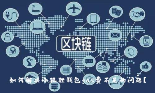 如何解决小狐狸钱包gas费不足的问题?