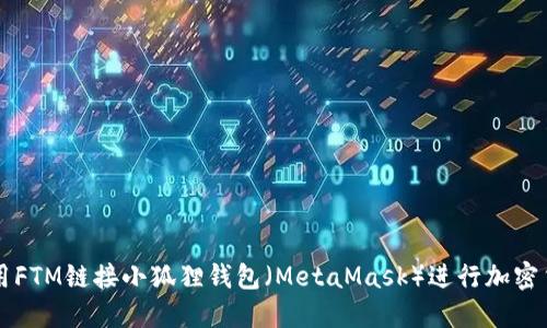 如何使用FTM链接小狐狸钱包(MetaMask)进行加密货币交易