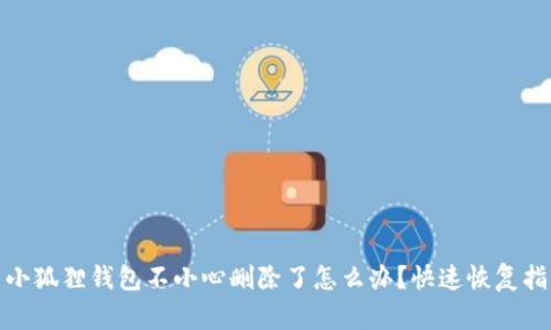 : 小狐狸钱包不小心删除了怎么办?快速恢复指南
