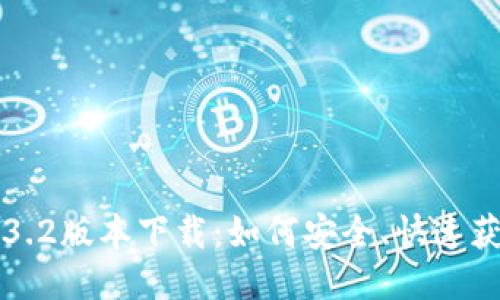 小狐狸钱包3.2版本下载:如何安全、快速获取最新版本