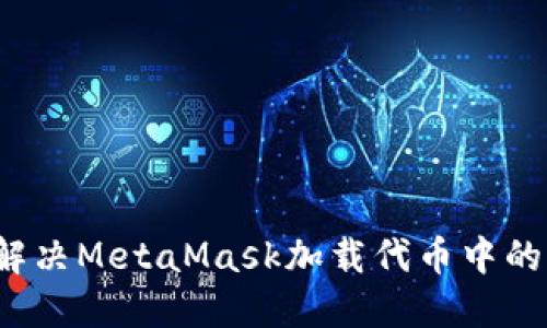 如何解决MetaMask加载代币中的问题？