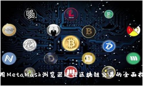 使用MetaMask浏览器进行区块链交易的全面指南