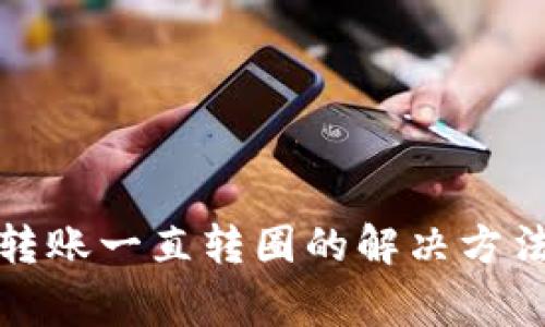 小狐狸钱包转账一直转圈的解决方法及常见问题