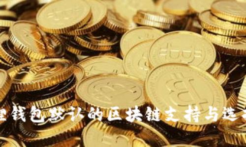 小狐狸钱包默认的区块链支持与选择指南