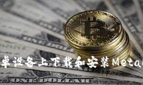 如何在安卓设备上下载和安装MetaMask钱包