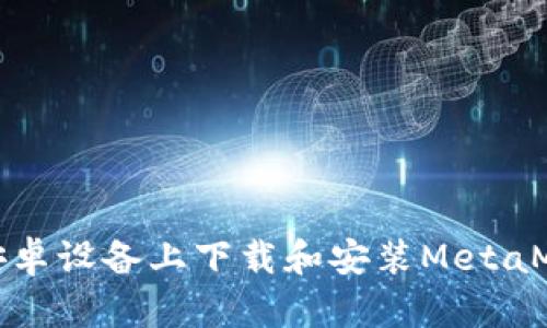 如何在安卓设备上下载和安装MetaMask钱包
