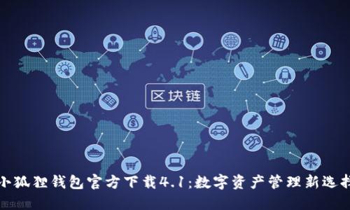 小狐狸钱包官方下载4.1:数字资产管理新选择