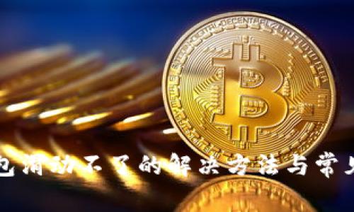 小狐狸钱包滑动不了的解决方法与常见问题解析