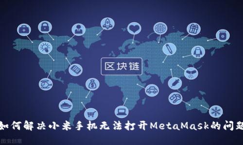 如何解决小米手机无法打开MetaMask的问题