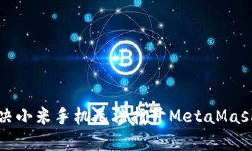 如何解决小米手机无法打开MetaMask的问题