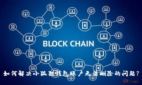 如何解决小狐狸钱包账户无法删除的问题?