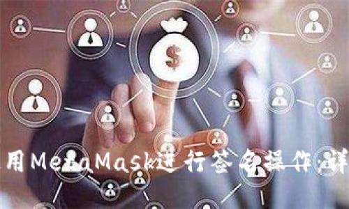 如何使用MetaMask进行签名操作:详细指南