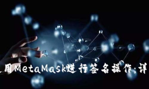 如何使用MetaMask进行签名操作:详细指南