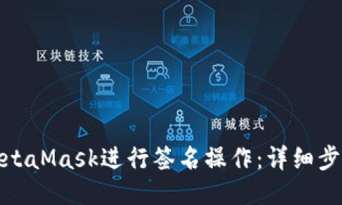 : 如何使用MetaMask进行签名操作:详细步骤与使用指南