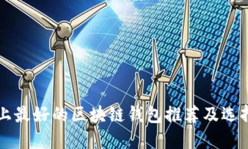市场上最好的区块链钱包推荐及选择指南