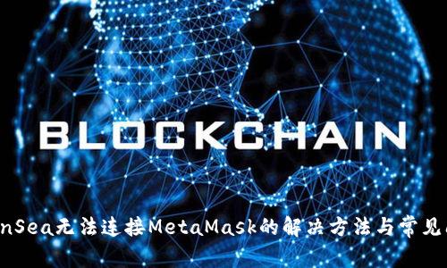 OpenSea无法连接MetaMask的解决方法与常见问题