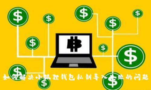 如何解决小狐狸钱包私钥导入失败的问题