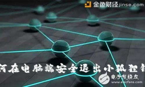 如何在电脑端安全退出小狐狸钱包