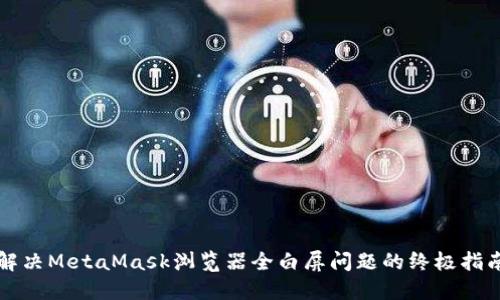 解决MetaMask浏览器全白屏问题的终极指南